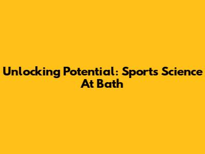Unlocking Potential: Sports Science At Bath