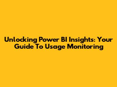 Unlocking Power BI Insights: Your Guide To Usage Monitoring