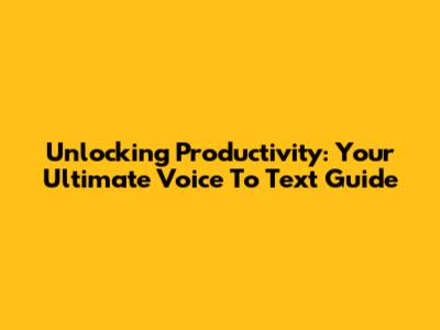 Unlocking Productivity: Your Ultimate Voice To Text Guide