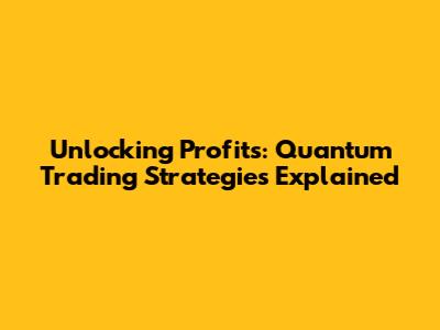 Unlocking Profits: Quantum Trading Strategies Explained