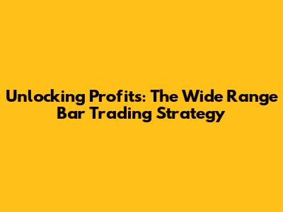 Unlocking Profits: The Wide Range Bar Trading Strategy