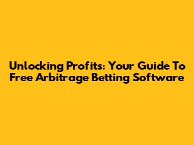 Unlocking Profits: Your Guide To Free Arbitrage Betting Software
