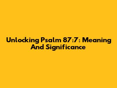 Unlocking Psalm 87:7: Meaning And Significance