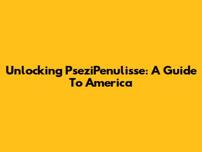 Unlocking PseziPenulisse: A Guide To America