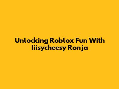 Unlocking Roblox Fun With Iiisycheesy Ronja