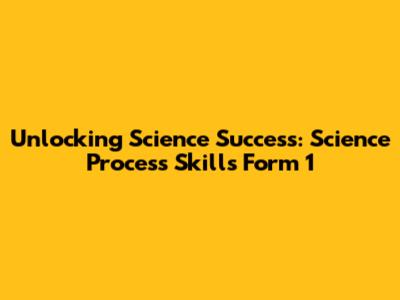 Unlocking Science Success: Science Process Skills Form 1