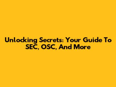 Unlocking Secrets: Your Guide To SEC, OSC, And More