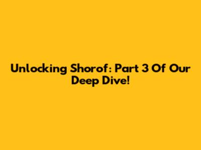 Unlocking Shorof: Part 3 Of Our Deep Dive!