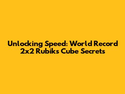 Unlocking Speed: World Record 2x2 Rubik's Cube Secrets
