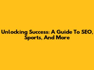 Unlocking Success: A Guide To SEO, Sports, And More