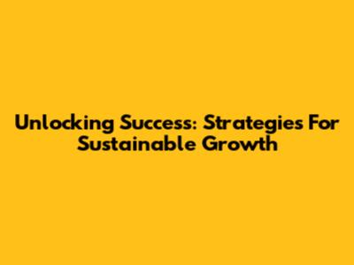 Unlocking Success: Strategies For Sustainable Growth