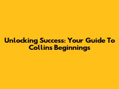 Unlocking Success: Your Guide To Collins' Beginnings