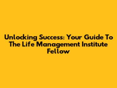 Unlocking Success: Your Guide To The Life Management Institute Fellow