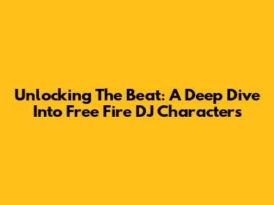 Unlocking The Beat: A Deep Dive Into Free Fire DJ Characters