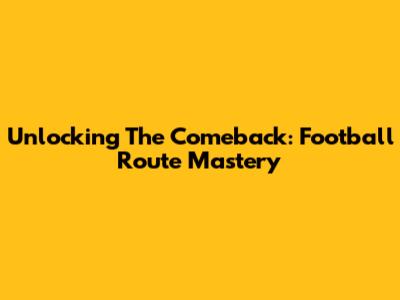 Unlocking The Comeback: Football Route Mastery
