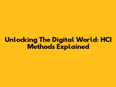 Unlocking The Digital World: HCI Methods Explained