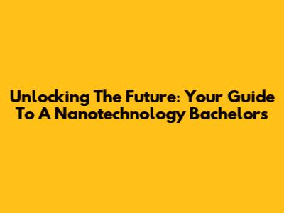 Unlocking The Future: Your Guide To A Nanotechnology Bachelor's