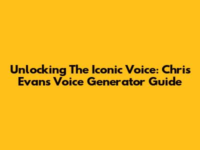 Unlocking The Iconic Voice: Chris Evans Voice Generator Guide