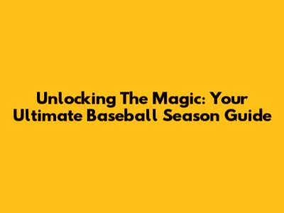 Unlocking The Magic: Your Ultimate Baseball Season Guide