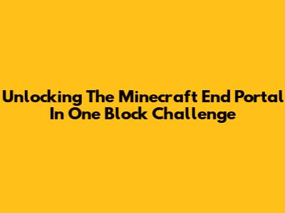 Unlocking The Minecraft End Portal In One Block Challenge