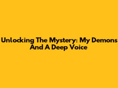 Unlocking The Mystery: My Demons And A Deep Voice