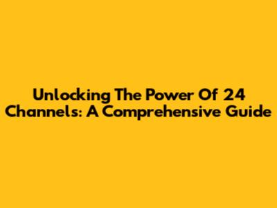 Unlocking The Power Of 24 Channels: A Comprehensive Guide