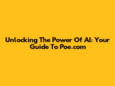 Unlocking The Power Of AI: Your Guide To Poe.com