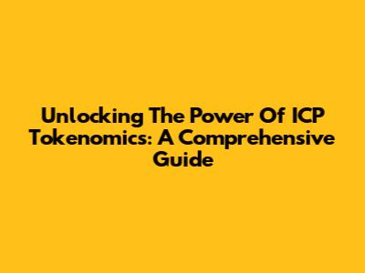 Unlocking The Power Of ICP Tokenomics: A Comprehensive Guide