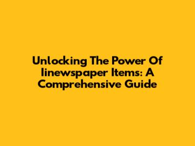 Unlocking The Power Of Iinewspaper Items: A Comprehensive Guide