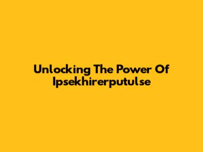 Unlocking The Power Of Ipsekhirerputulse