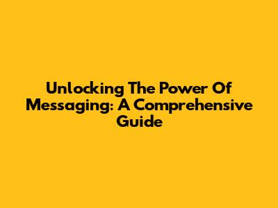Unlocking The Power Of Messaging: A Comprehensive Guide