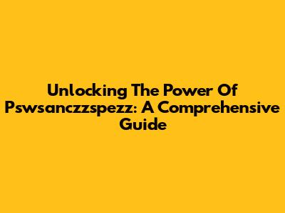 Unlocking The Power Of Pswsanczzspezz: A Comprehensive Guide