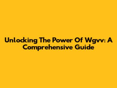 Unlocking The Power Of Wgvv: A Comprehensive Guide