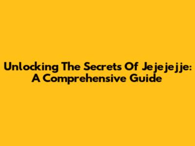 Unlocking The Secrets Of 'Jejejejje': A Comprehensive Guide