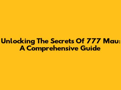Unlocking The Secrets Of 777 Mau: A Comprehensive Guide