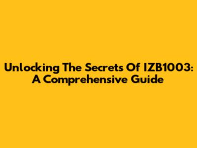 Unlocking The Secrets Of IZB1003: A Comprehensive Guide