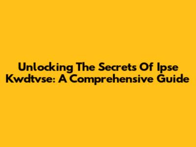 Unlocking The Secrets Of Ipse Kwdtvse: A Comprehensive Guide