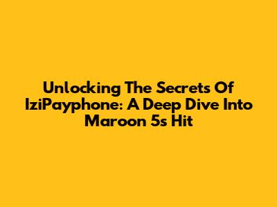 Unlocking The Secrets Of IziPayphone: A Deep Dive Into Maroon 5's Hit