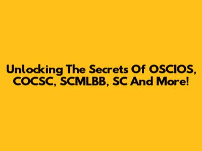 Unlocking The Secrets Of OSCIOS, COCSC, SCMLBB, SC And More!