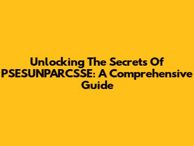 Unlocking The Secrets Of PSESUNPARCSSE: A Comprehensive Guide
