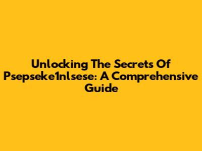 Unlocking The Secrets Of Psepseke1nlsese: A Comprehensive Guide