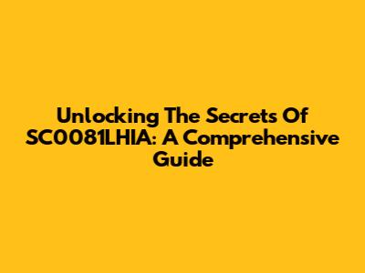 Unlocking The Secrets Of SC0081LHIA: A Comprehensive Guide