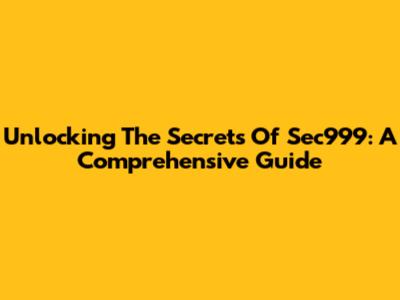 Unlocking The Secrets Of Sec999: A Comprehensive Guide