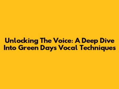 Unlocking The Voice: A Deep Dive Into Green Day's Vocal Techniques