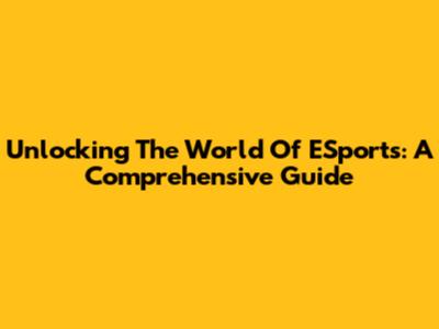 Unlocking The World Of ESports: A Comprehensive Guide