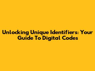 Unlocking Unique Identifiers: Your Guide To Digital Codes