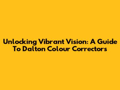 Unlocking Vibrant Vision: A Guide To Dalton Colour Correctors