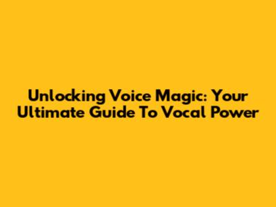 Unlocking Voice Magic: Your Ultimate Guide To Vocal Power