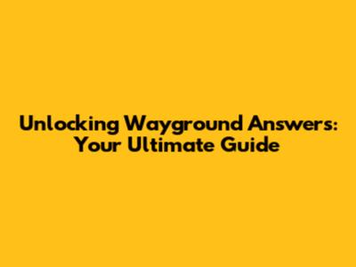 Unlocking Wayground Answers: Your Ultimate Guide
