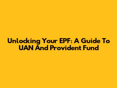 Unlocking Your EPF: A Guide To UAN And Provident Fund